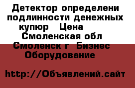 Детектор определени подлинности денежных купюр › Цена ­ 200 - Смоленская обл., Смоленск г. Бизнес » Оборудование   